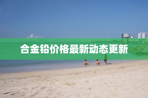 合金鉛價格最新動態更新
