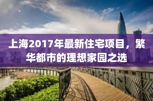 上海2017年最新住宅項目，繁華都市的理想家園之選