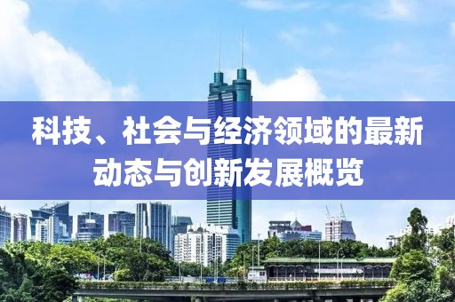 科技、社會與經濟領域的最新動態與創新發展概覽