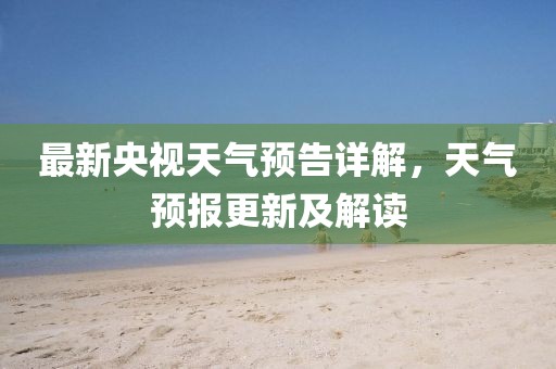 最新央視天氣預告詳解，天氣預報更新及解讀