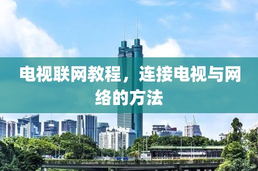 電視聯網教程，連接電視與網絡的方法