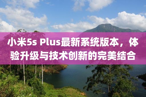 小米5s Plus最新系統版本，體驗升級與技術創新的完美結合