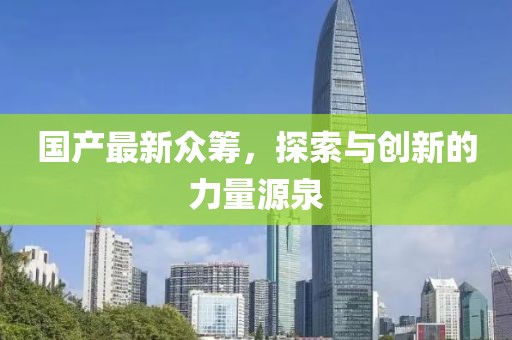 國產最新眾籌，探索與創新的力量源泉