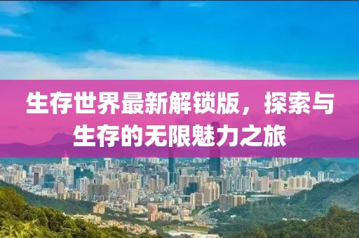 生存世界最新解鎖版，探索與生存的無限魅力之旅