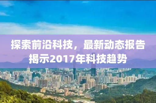 探索前沿科技，最新動態報告揭示2017年科技趨勢