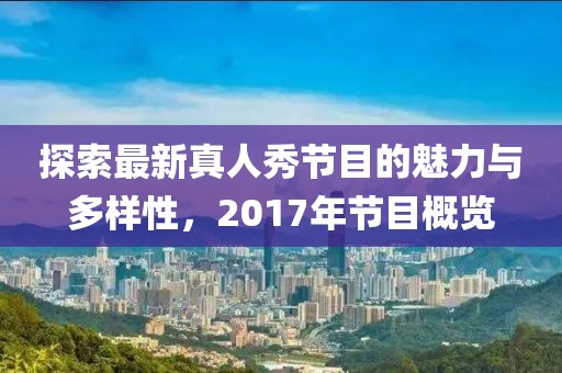 探索最新真人秀節目的魅力與多樣性，2017年節目概覽