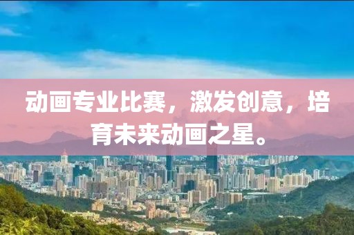 動畫專業比賽，激發創意，培育未來動畫之星。
