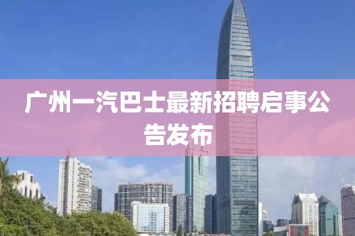 廣州一汽巴士最新招聘啟事公告發布