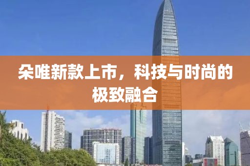 朵唯新款上市，科技與時尚的極致融合