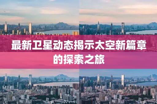 最新衛星動態揭示太空新篇章的探索之旅