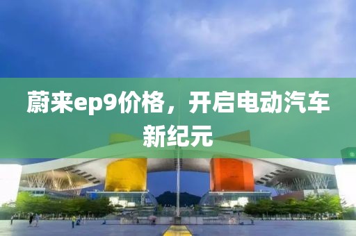 蔚來ep9價格，開啟電動汽車新紀元