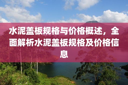 水泥蓋板規格與價格概述，全面解析水泥蓋板規格及價格信息