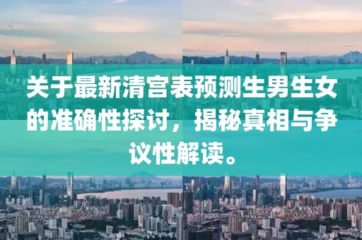關于最新清宮表預測生男生女的準確性探討，揭秘真相與爭議性解讀。