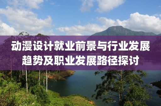 動漫設計就業前景與行業發展趨勢及職業發展路徑探討