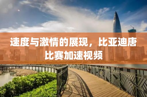 速度與激情的展現，比亞迪唐比賽加速視頻