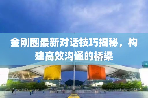 金剛圈最新對話技巧揭秘，構建高效溝通的橋梁