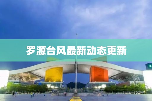 羅源臺風最新動態更新