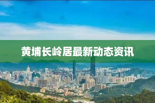 黃埔長嶺居最新動態資訊