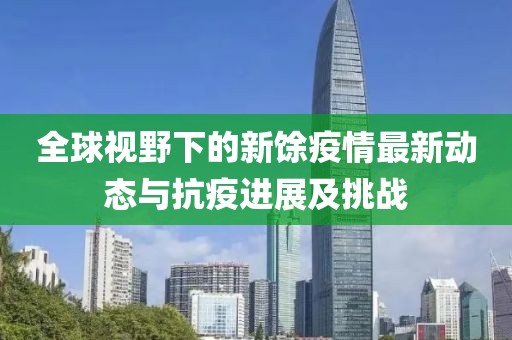 全球視野下的新馀疫情最新動態與抗疫進展及挑戰