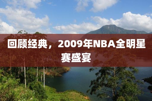 回顧經典，2009年NBA全明星賽盛宴