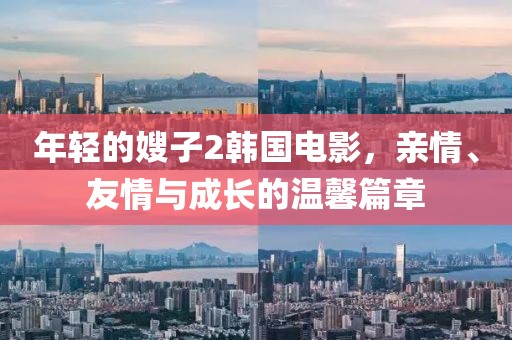年輕的嫂子2韓國電影，親情、友情與成長的溫馨篇章