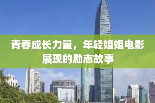青春成長力量，年輕姐姐電影展現的勵志故事