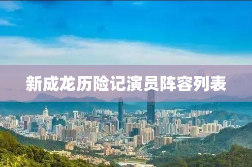 新成龍歷險記演員陣容列表