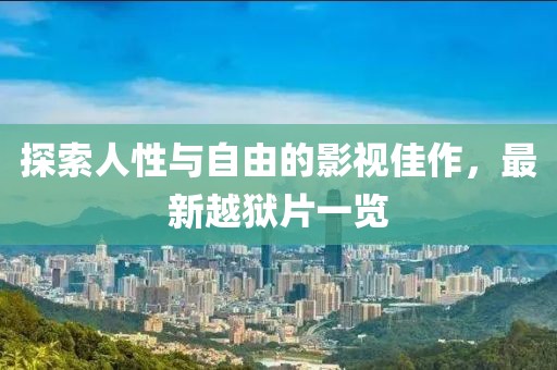 探索人性與自由的影視佳作，最新越獄片一覽