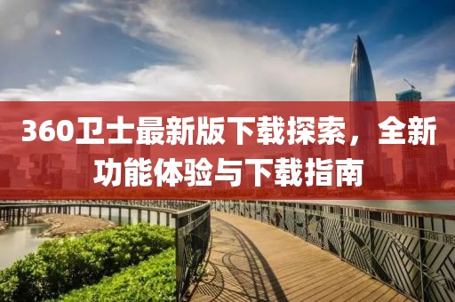 360衛士最新版下載探索，全新功能體驗與下載指南