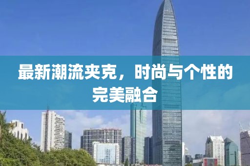 最新潮流夾克，時尚與個性的完美融合