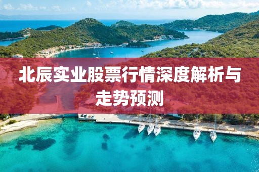 北辰實業股票行情深度解析與走勢預測