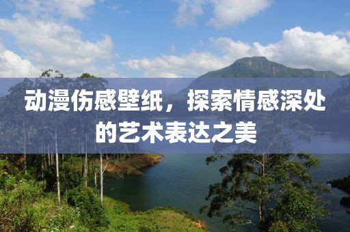 動漫傷感壁紙，探索情感深處的藝術表達之美