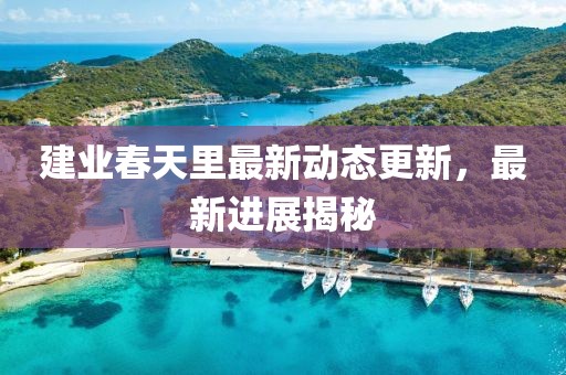 建業春天里最新動態更新，最新進展揭秘