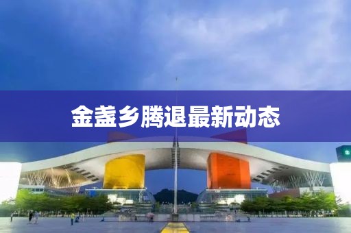 金盞鄉騰退最新動態