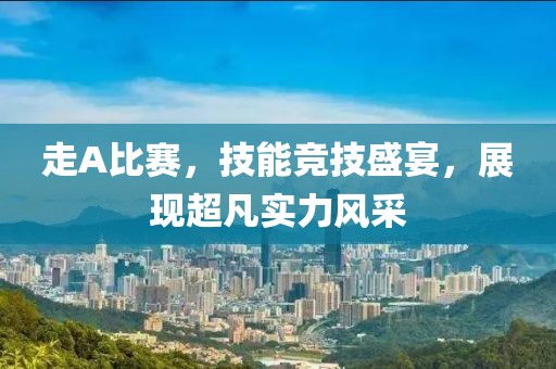 走A比賽，技能競技盛宴，展現超凡實力風采
