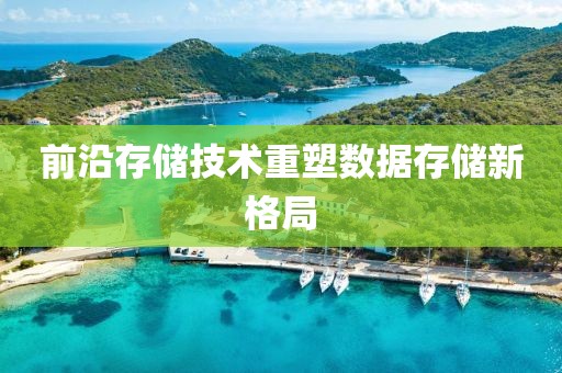 前沿存儲技術重塑數據存儲新格局