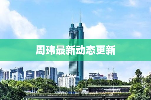 周瑋最新動態更新