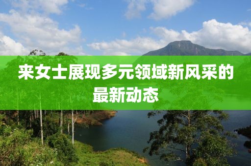 來女士展現多元領域新風采的最新動態