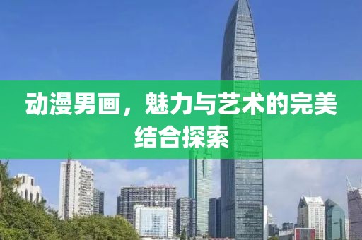 動漫男畫，魅力與藝術的完美結合探索