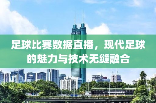 足球比賽數據直播，現代足球的魅力與技術無縫融合