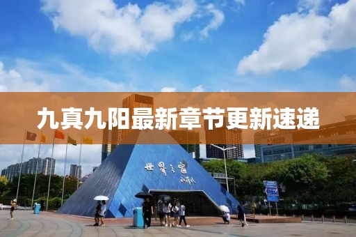 九真九陽最新章節更新速遞