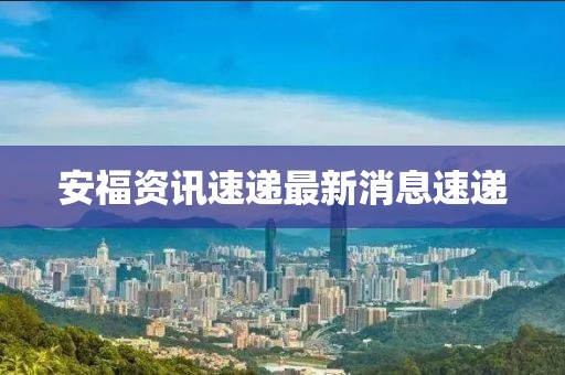 安福資訊速遞最新消息速遞