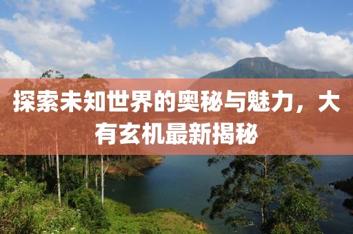探索未知世界的奧秘與魅力，大有玄機最新揭秘