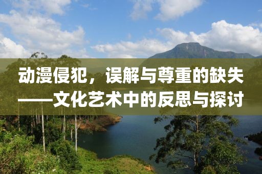 動漫侵犯，誤解與尊重的缺失——文化藝術中的反思與探討