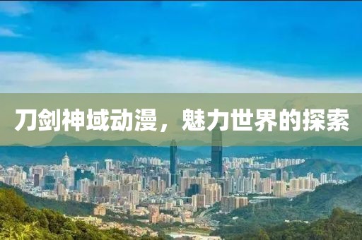 刀劍神域動漫，魅力世界的探索