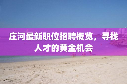 莊河最新職位招聘概覽，尋找人才的黃金機會