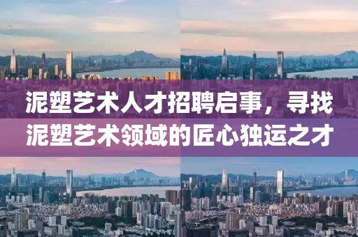 泥塑藝術人才招聘啟事，尋找泥塑藝術領域的匠心獨運之才