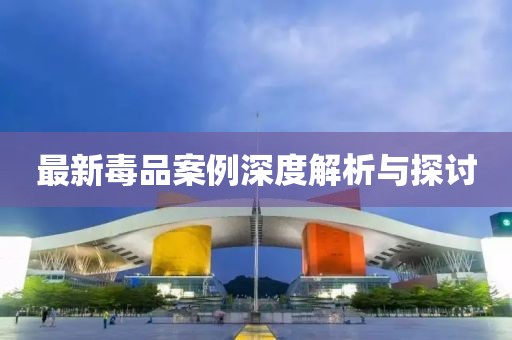 最新毒品案例深度解析與探討