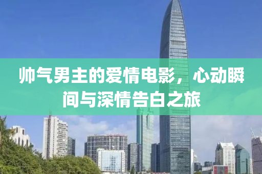 帥氣男主的愛情電影，心動瞬間與深情告白之旅