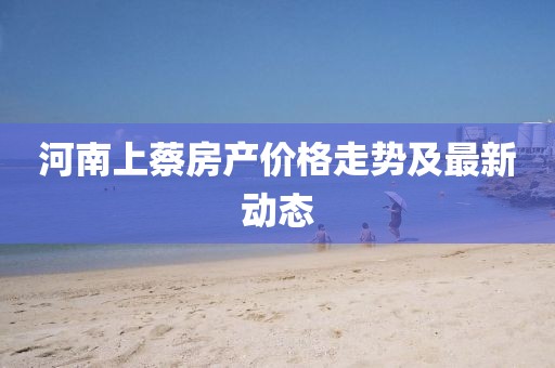 河南上蔡房產價格走勢及最新動態